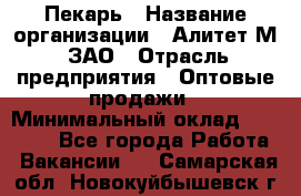 Пекарь › Название организации ­ Алитет-М, ЗАО › Отрасль предприятия ­ Оптовые продажи › Минимальный оклад ­ 35 000 - Все города Работа » Вакансии   . Самарская обл.,Новокуйбышевск г.